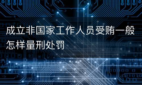 成立非国家工作人员受贿一般怎样量刑处罚