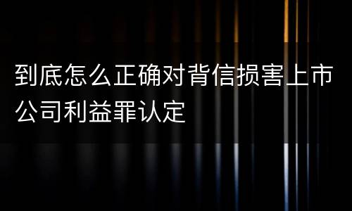 到底怎么正确对背信损害上市公司利益罪认定