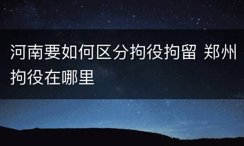 河南要如何区分拘役拘留 郑州拘役在哪里