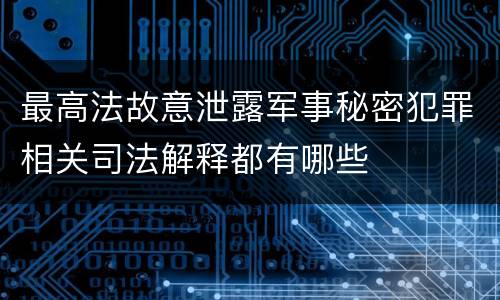 最高法故意泄露军事秘密犯罪相关司法解释都有哪些