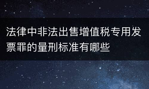 法律中非法出售增值税专用发票罪的量刑标准有哪些