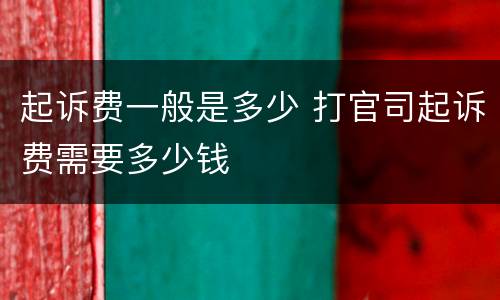 起诉费一般是多少 打官司起诉费需要多少钱