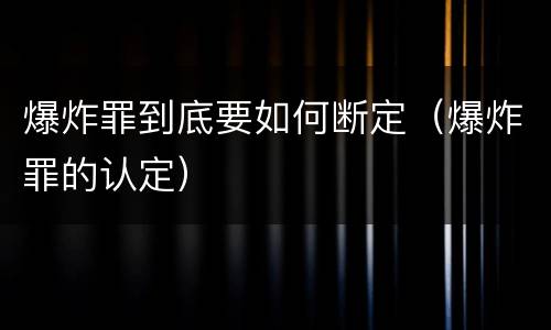 爆炸罪到底要如何断定（爆炸罪的认定）