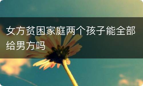 女方贫困家庭两个孩子能全部给男方吗