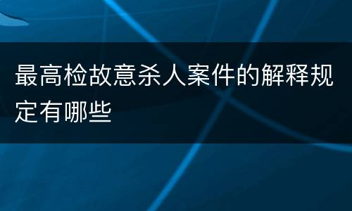 最高检故意杀人案件的解释规定有哪些