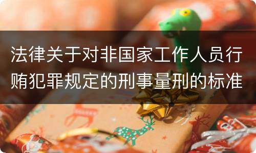 法律关于对非国家工作人员行贿犯罪规定的刑事量刑的标准有哪些