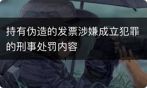 持有伪造的发票涉嫌成立犯罪的刑事处罚内容