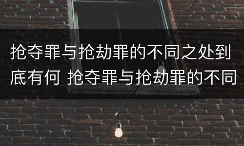 抢夺罪与抢劫罪的不同之处到底有何 抢夺罪与抢劫罪的不同之处到底有何不同