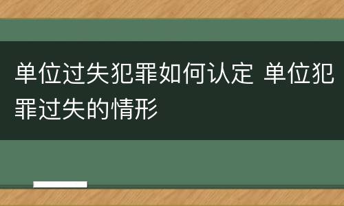 单位过失犯罪如何认定 单位犯罪过失的情形