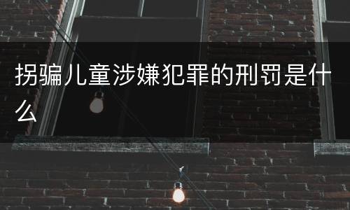 拐骗儿童涉嫌犯罪的刑罚是什么
