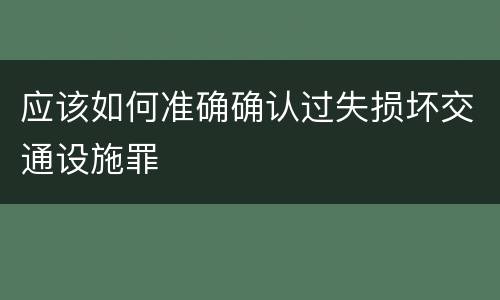 应该如何准确确认过失损坏交通设施罪