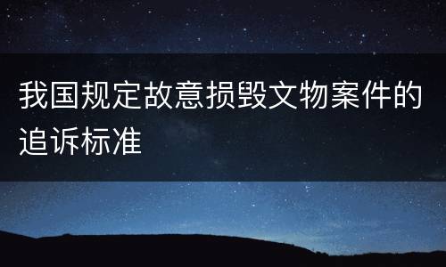 我国规定故意损毁文物案件的追诉标准