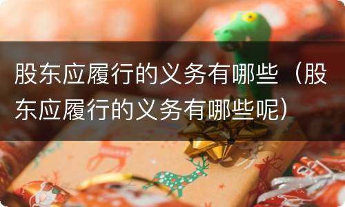 股东应履行的义务有哪些（股东应履行的义务有哪些呢）