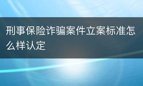 刑事保险诈骗案件立案标准怎么样认定