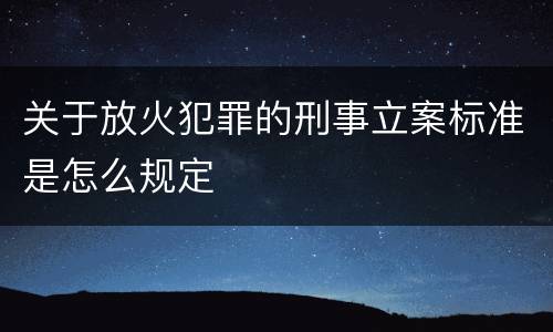 关于放火犯罪的刑事立案标准是怎么规定