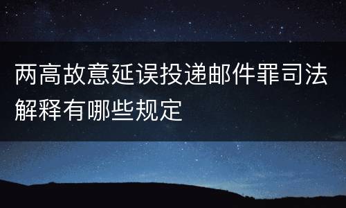 两高故意延误投递邮件罪司法解释有哪些规定