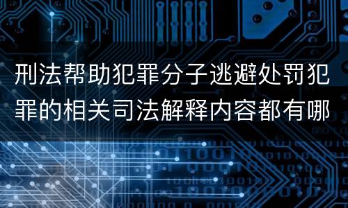 刑法帮助犯罪分子逃避处罚犯罪的相关司法解释内容都有哪些