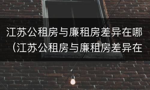 江苏公租房与廉租房差异在哪（江苏公租房与廉租房差异在哪查）