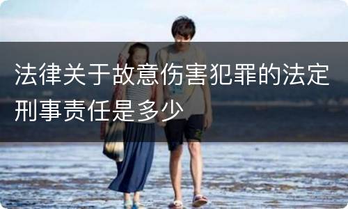 法律关于故意伤害犯罪的法定刑事责任是多少