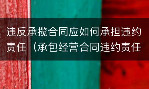 违反承揽合同应如何承担违约责任（承包经营合同违约责任）