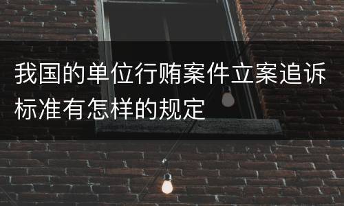 我国的单位行贿案件立案追诉标准有怎样的规定