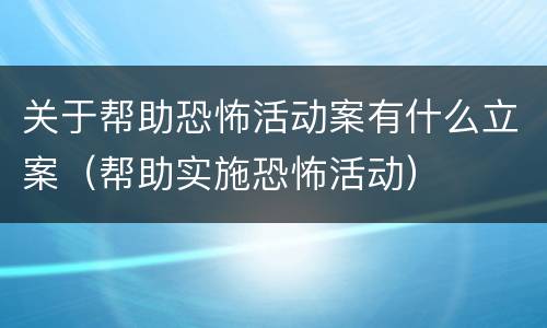 关于帮助恐怖活动案有什么立案（帮助实施恐怖活动）