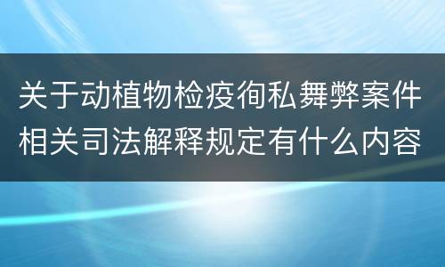 关于动植物检疫徇私舞弊案件相关司法解释规定有什么内容