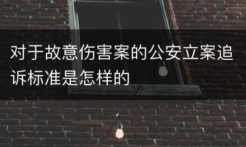 对于故意伤害案的公安立案追诉标准是怎样的