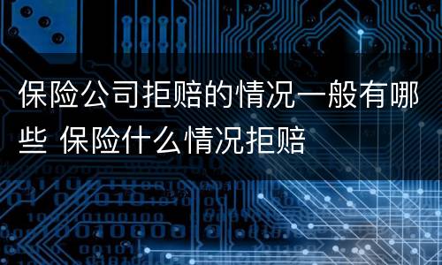 保险公司拒赔的情况一般有哪些 保险什么情况拒赔