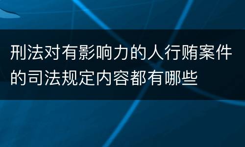 刑法对有影响力的人行贿案件的司法规定内容都有哪些