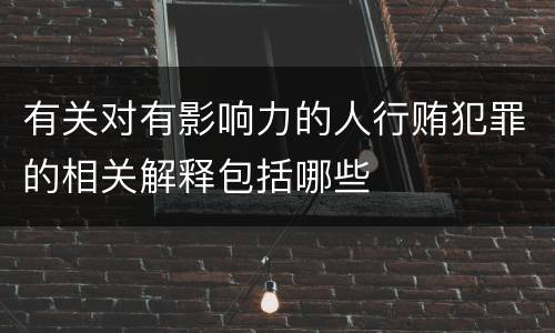有关对有影响力的人行贿犯罪的相关解释包括哪些