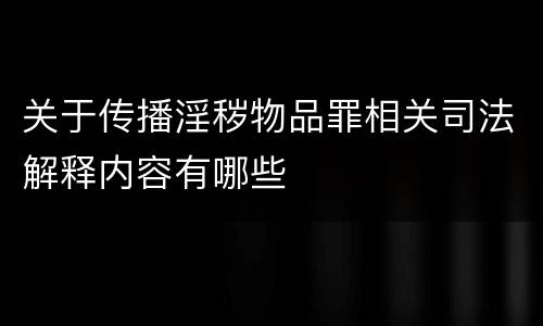 关于传播淫秽物品罪相关司法解释内容有哪些