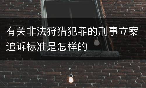 有关非法狩猎犯罪的刑事立案追诉标准是怎样的