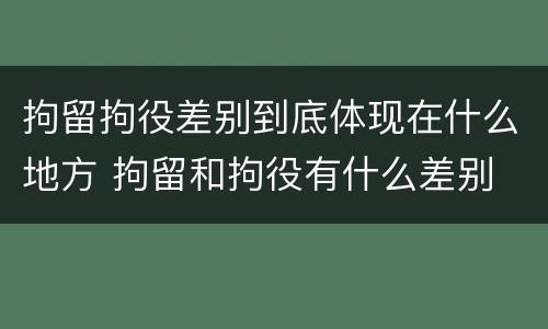 拘留拘役差别到底体现在什么地方 拘留和拘役有什么差别