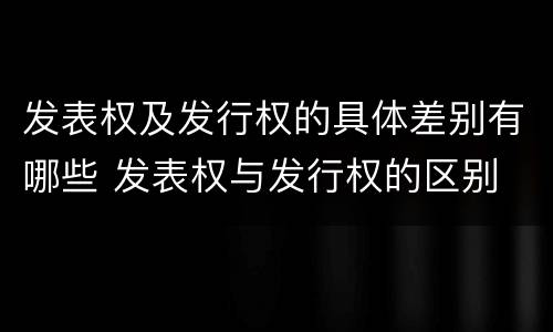 发表权及发行权的具体差别有哪些 发表权与发行权的区别
