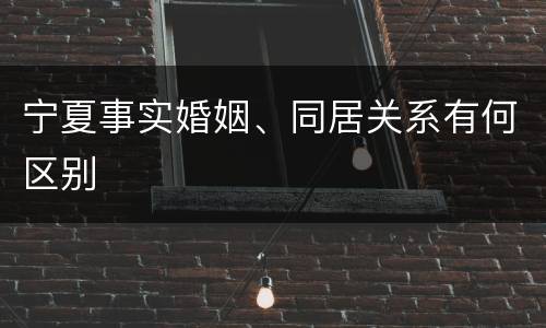 宁夏事实婚姻、同居关系有何区别