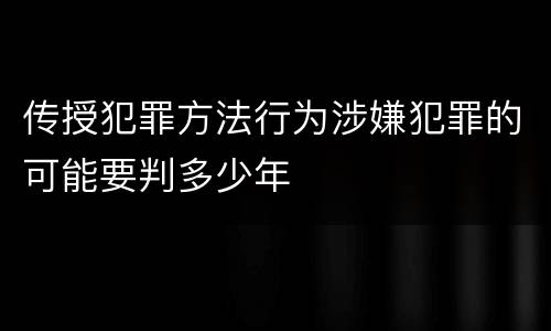 传授犯罪方法行为涉嫌犯罪的可能要判多少年