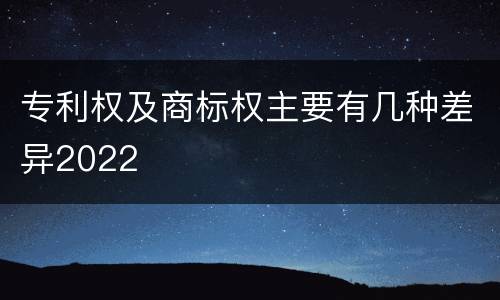 专利权及商标权主要有几种差异2022