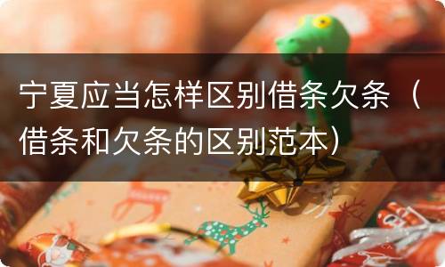 宁夏应当怎样区别借条欠条（借条和欠条的区别范本）