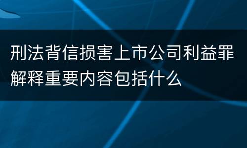 刑法背信损害上市公司利益罪解释重要内容包括什么
