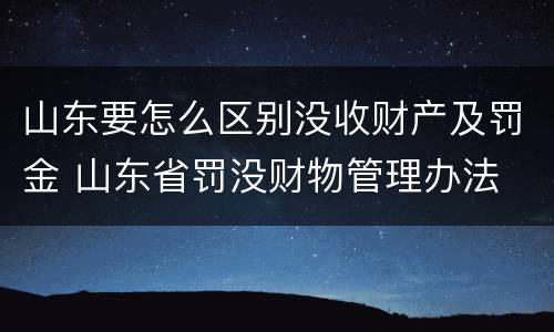 山东要怎么区别没收财产及罚金 山东省罚没财物管理办法