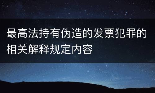 最高法持有伪造的发票犯罪的相关解释规定内容