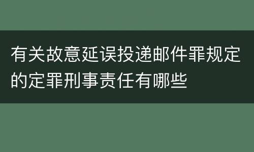 有关故意延误投递邮件罪规定的定罪刑事责任有哪些