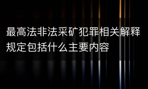 最高法非法采矿犯罪相关解释规定包括什么主要内容