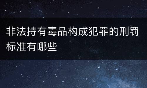 非法持有毒品构成犯罪的刑罚标准有哪些