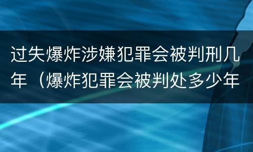 过失爆炸涉嫌犯罪会被判刑几年（爆炸犯罪会被判处多少年）
