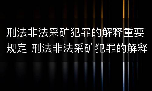 刑法非法采矿犯罪的解释重要规定 刑法非法采矿犯罪的解释重要规定是