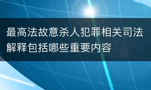 最高法故意杀人犯罪相关司法解释包括哪些重要内容