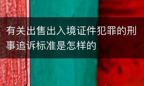 有关出售出入境证件犯罪的刑事追诉标准是怎样的