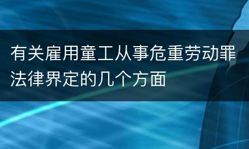 有关雇用童工从事危重劳动罪法律界定的几个方面